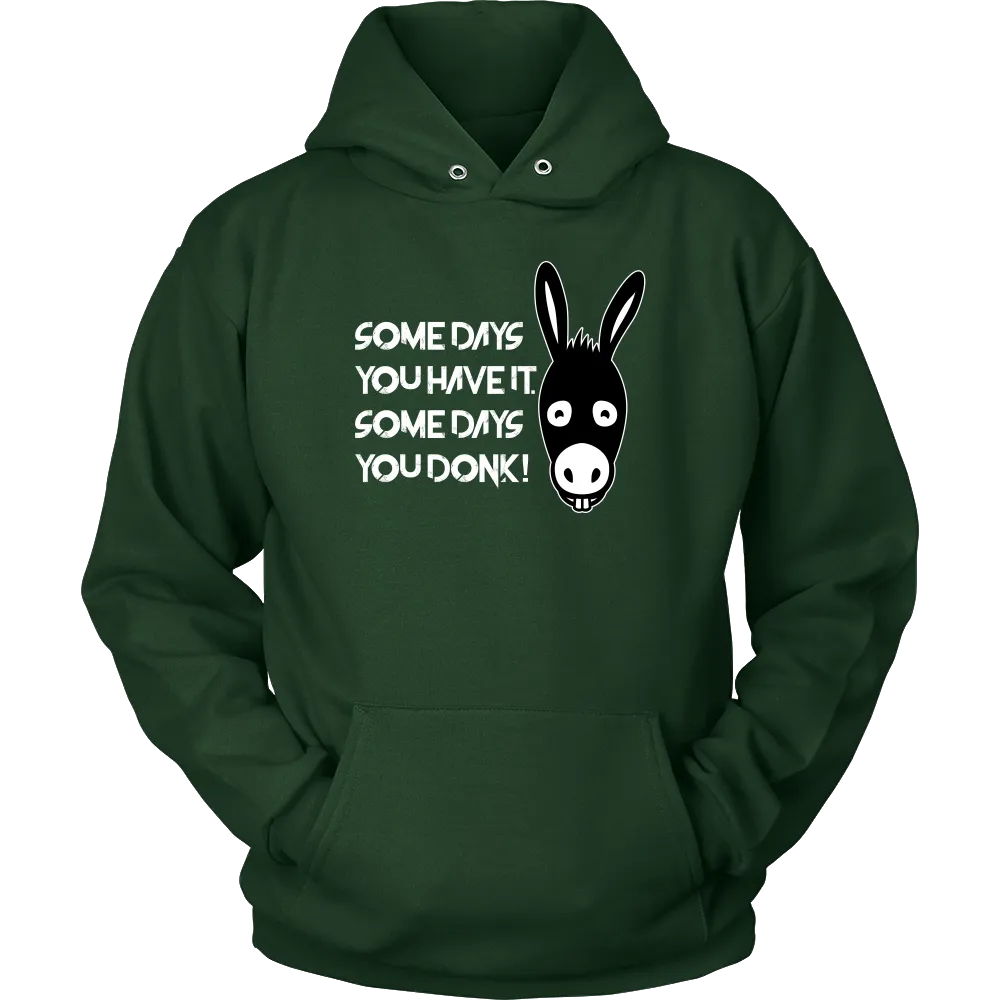 Some Days You Have It. Some Days You Donk! - T-shirt