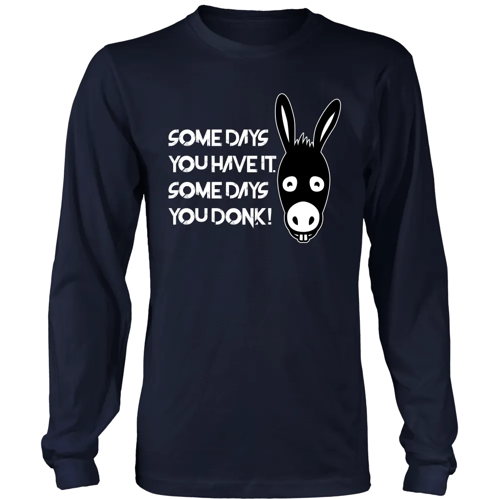 Some Days You Have It. Some Days You Donk! - T-shirt