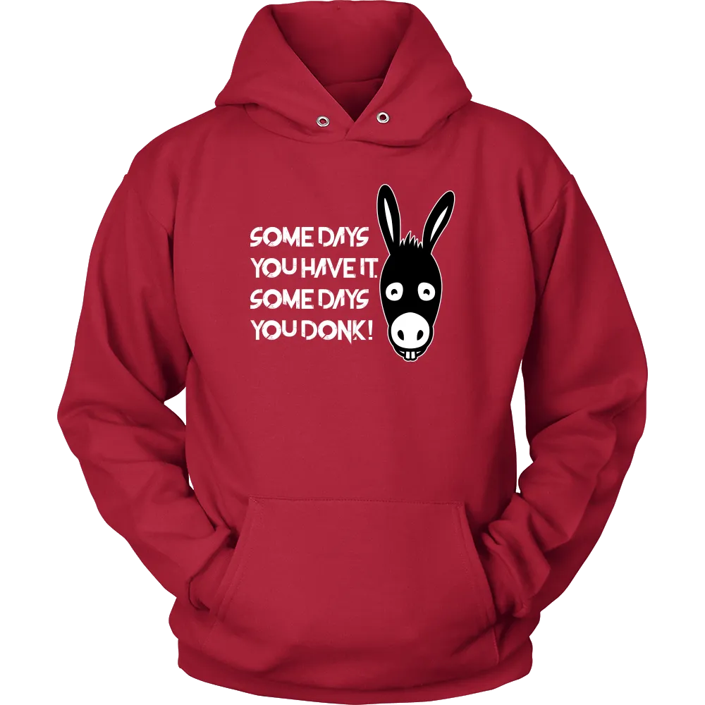 Some Days You Have It. Some Days You Donk! - T-shirt